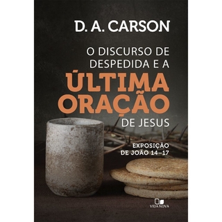 O DISCURSO DE DESPEDIDA E A ÚLTIMA ORAÇÃO DE JESUS – D. A. Carson